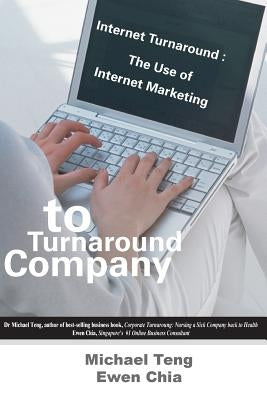 Internet Turnaround: The Use of Internet Marketing to Turnaround Company by Chia, Ewen