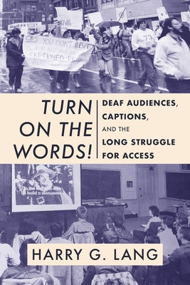 Turn on the Words!: Deaf Audiences, Captions, and the Long Struggle for Access by Lang, Harry G.