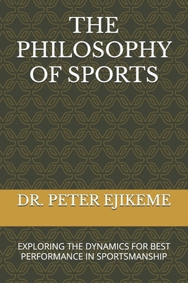 The Philosophy of Sports: Exploring the Dynamics for Best Performance in Sportsmanship by Obi, Amos A.