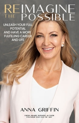 Reimagine The Possible: Unleash Your Full Potential and Have a More Meaningful Career and Life by Griffin, Anna
