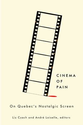 Cinema of Pain: On Quebec's Nostalgic Screen by Czach, Liz