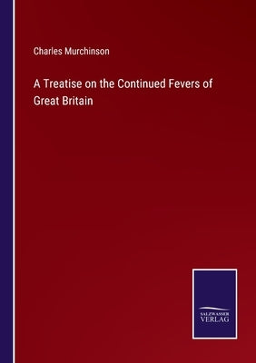 A Treatise on the Continued Fevers of Great Britain by Murchinson, Charles