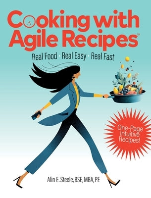 Cooking with Agile Recipes: Real Food, Real Easy, Real Fast by Steele, Alin