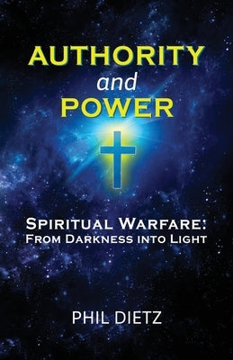 Authority and Power: Spiritual Warfare: From Darkness Into Light by Dietz, Phil