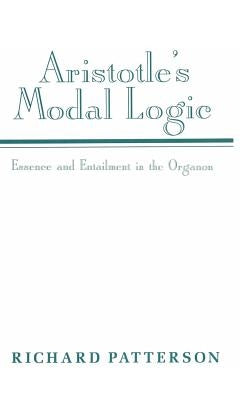 Aristotle's Modal Logic: Essence and Entailment in the Organon by Patterson, Richard