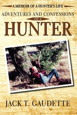 Adventures and Confessions of a Hunter: A Memoir of a Hunter's Life by Gaudette, Jack T.