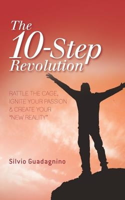 The 10-Step Revolution: Rattle the Cage, Ignite Your Passion & Create Your "new Reality" by Guadagnino, Silvio
