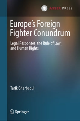 Europe's Foreign Fighter Conundrum: Legal Responses, the Rule of Law, and Human Rights by Gherbaoui, Tarik