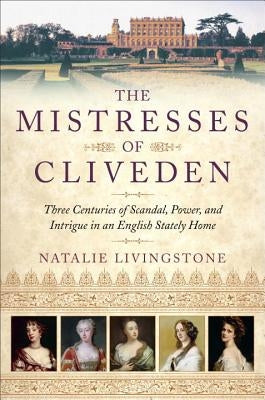 The Mistresses of Cliveden: Three Centuries of Scandal, Power, and Intrigue in an English Stately Home by Livingstone, Natalie