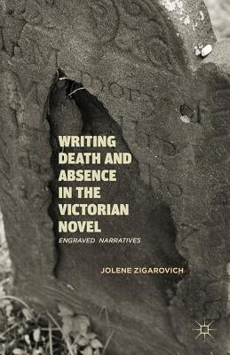 Writing Death and Absence in the Victorian Novel: Engraved Narratives by Zigarovich, J.