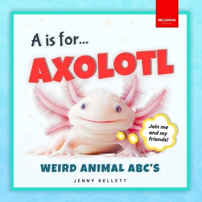 A is for Axolotl... Weird Animal ABC's: Meet the Quirkiest Creatures from A to Z! by Kellett, Jenny