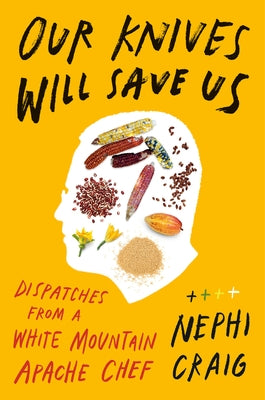 Our Knives Will Save Us: Dispatches from a White Mountain Apache Chef by Craig, Nephi