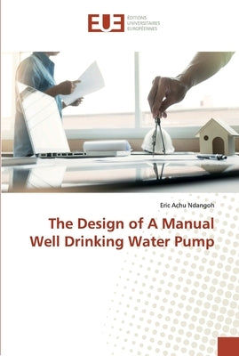 The Design of A Manual Well Drinking Water Pump by Ndangoh, Eric Achu