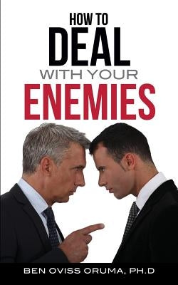 How to Deal with Your Enemies by Oruma, Ph. D. Ben Oviss