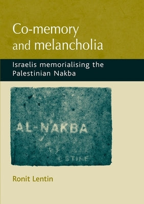 Co-Memory and Melancholia: Israelis Memorialising the Palestinian Nakba by Lentin, Ronit