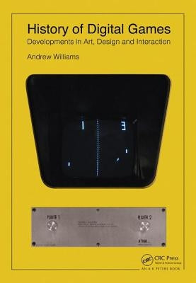 History of Digital Games: Developments in Art, Design and Interaction by Williams, Andrew