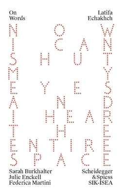 Latifa Echakhch: Now I Can Shut My Eyes and I Hear the Entire Space by Burkhalter, Sarah