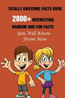 Totally Awesome Facts Book: 2800+ Interesting, Random And Fun Facts You Will Know From Now by Efstratiou, Efstratios