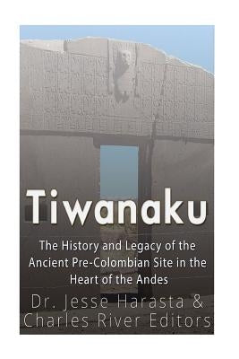 Tiwanaku: The History and Legacy of the Ancient Pre-Colombian Site in the Heart of the Andes by Harasta, Jesse