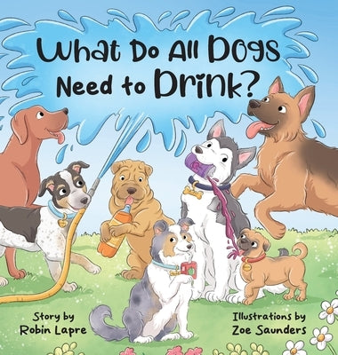 What Do All Dogs Need to Drink? by Lapre, Robin