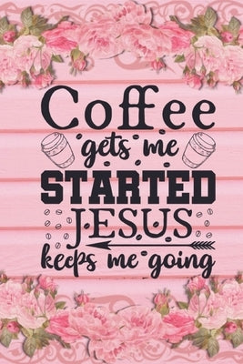 Coffee Gets Me Started Jesus Keeps Me Going: Christian Coffee Lover Gift: Lined Journal Notebook by Creations, Joyful