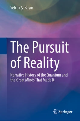 The Pursuit of Reality: Narrative History of the Quantum and the Great Minds That Made It by Bayın, Selçuk Ş.