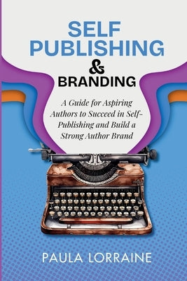 Self Publishing & Branding: A Guide for Aspiring Authors to Succeed in Self-Publishing and Build a Strong Author Brand by Lorraine, Paula