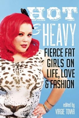 Hot & Heavy: Fierce Fat Girls on Life, Love & Fashion by Tovar, Virgie