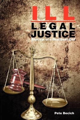 Ill-Legal Justice: Baptism of a Deadbeat Dad by Becich, Pete