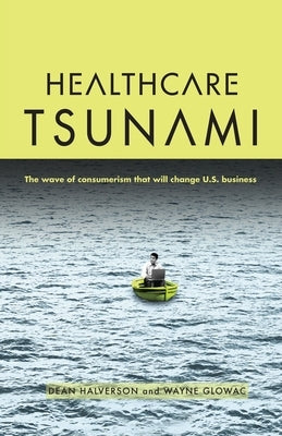 Healthcare Tsunami: The wave of consumerism that will change U.S. business by Glowac, Wayne