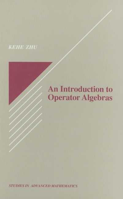 An Introduction to Operator Algebras by Zhu, Kehe