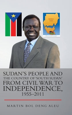 Sudan's People and the Country of 'South Sudan' from Civil War to Independence, 1955-2011 by Aleu, Martin Bol Deng