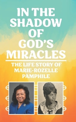In the Shadow of God's Miracles: The Life Story of Marie-Rozelle Pamphile by Pamphile, Marie-Rozelle