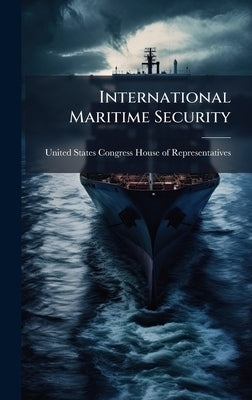 International Maritime Security by United States Congress House of Repre