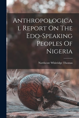 Anthropological Report On The Edo-speaking Peoples Of Nigeria by Thomas, Northcote Whitridge 1868-