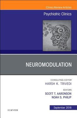 Neuromodulation, an Issue of Psychiatric Clinics of North America: Volume 41-3 by Aaronson, Scott T.
