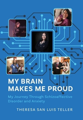My Brain Makes Me Proud: My Journey Through Schizoaffective Disorder and Anxiety by Teller, Theresa San Luis