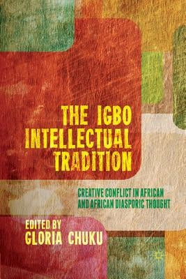 The Igbo Intellectual Tradition: Creative Conflict in African and African Diasporic Thought by Chuku, G.