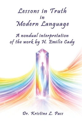Lessons in Truth in Modern Language: A nondual interpretation of the work by H. Emilie Cady by Pass, Kristine L.