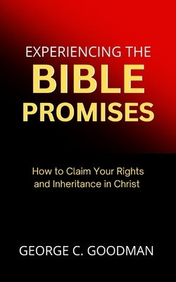 Experiencing the Bible Promises: How to Claim Your Rights and Inheritance in Christ by Goodman, George C.