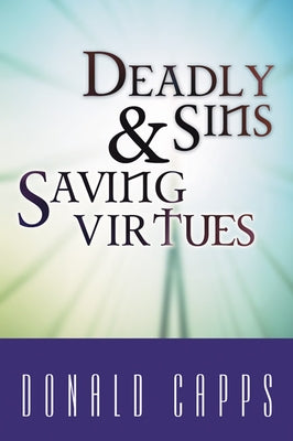Deadly Sins and Saving Virtues by Capps, Donald
