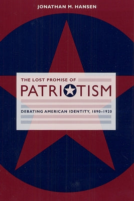 The Lost Promise of Patriotism: Debating American Identity, 1890-1920 by Hansen, Jonathan M.