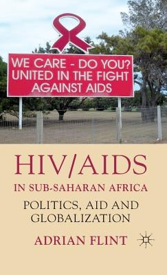 HIV/AIDS in Sub-Saharan Africa: Politics, Aid and Globalization by Flint, A.