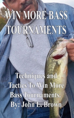 Win More Bass Tournaments: Techniques and tactics to win more bass tournaments. by Brown, John L.