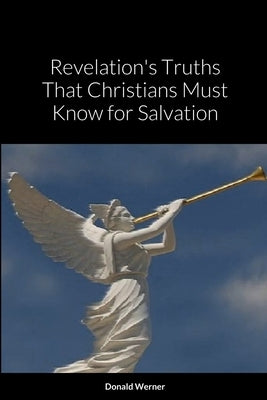 Revelation's Truths That Christians Must Know for Salvation by Werner, Donald