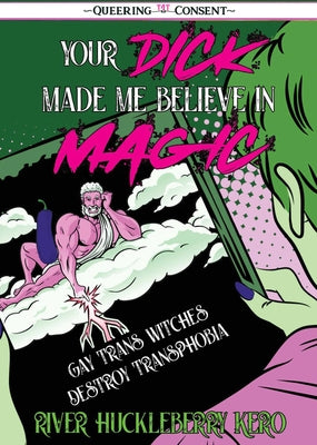 Your Dick Made Me Believe in Magic: Gay Trans Witches Destroy Transphobia (Queering Consent) by Kero, River Huckleberry