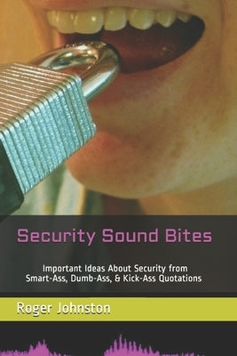 Security Sound Bites: Important Ideas About Security from Smart-Ass, Dumb-Ass, & Kick-Ass Quotations (2nd Edition) by Johnston, Roger G.