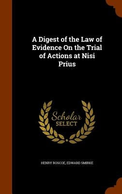 A Digest of the Law of Evidence On the Trial of Actions at Nisi Prius by Roscoe, Henry