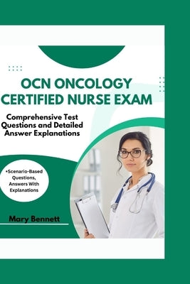 Ocn Oncology Certified Nurse Exam: Comprehensive Test Questions and Detailed Answer Explanations (+Scenario-Based Questions, Answers With Explanations by Bennett, Mary
