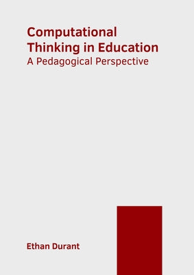 Computational Thinking in Education: A Pedagogical Perspective by Durant, Ethan